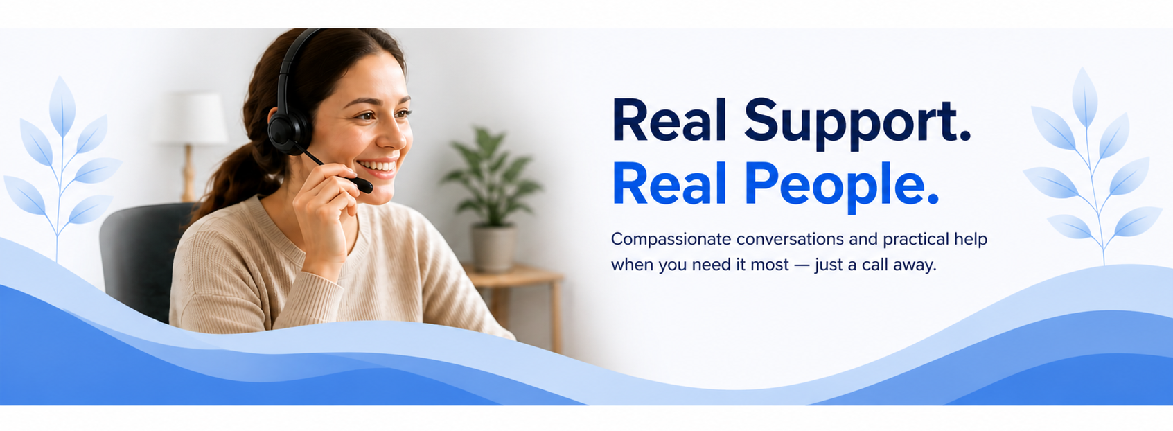 Real Support. Real People. Compassionate conversations and practical help — just a call away.