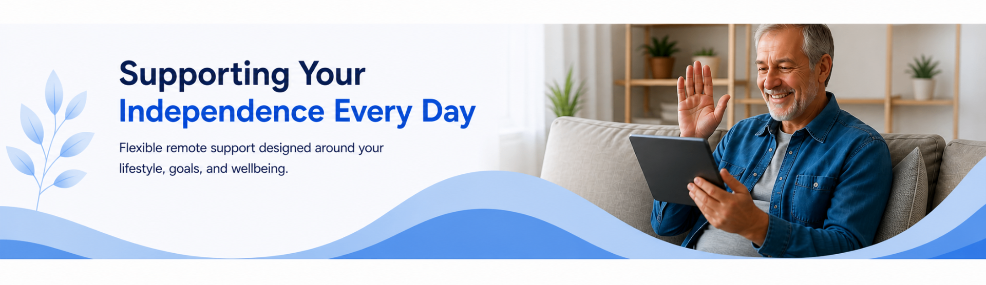 Supporting Your Independence Every Day — flexible remote support around your lifestyle, goals and wellbeing.